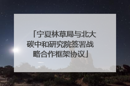 宁夏林草局与北大碳中和研究院签署战略合作框架协议