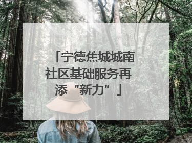 宁德蕉城城南社区基础服务再添“新力”