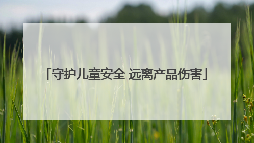 守护儿童安全 远离产品伤害
