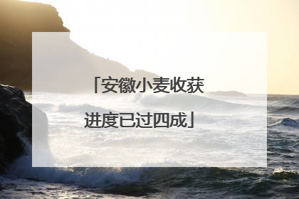 安徽小麦收获进度已过四成