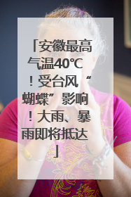 安徽最高气温40℃！受台风“蝴蝶”影响！大雨、暴雨即将抵达