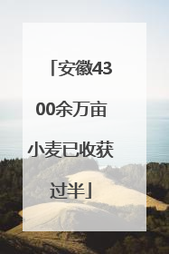 安徽4300余万亩小麦已收获过半