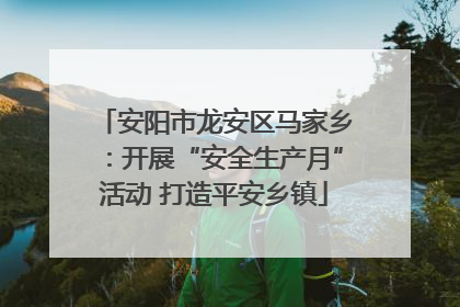 安阳市龙安区马家乡：开展“安全生产月”活动 打造平安乡镇