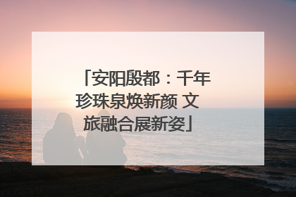 安阳殷都：千年珍珠泉焕新颜 文旅融合展新姿