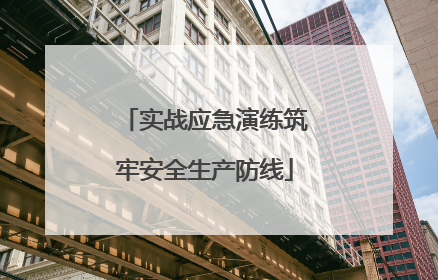 实战应急演练筑牢安全生产防线