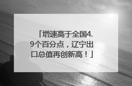 增速高于全国4.9个百分点，辽宁出口总值再创新高！