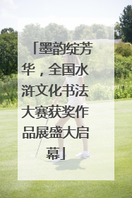 墨韵绽芳华，全国水浒文化书法大赛获奖作品展盛大启幕