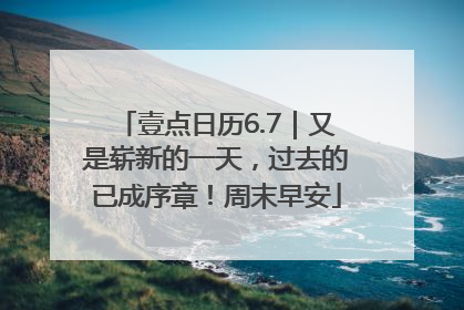 壹点日历6.7｜又是崭新的一天，过去的已成序章！周末早安
