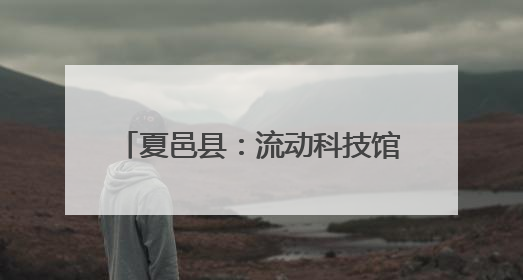 夏邑县：流动科技馆让知识“活”起来