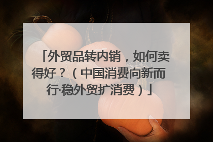外贸品转内销，如何卖得好？（中国消费向新而行·稳外贸扩消费）