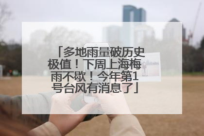 多地雨量破历史极值！下周上海梅雨不歇！今年第1号台风有消息了