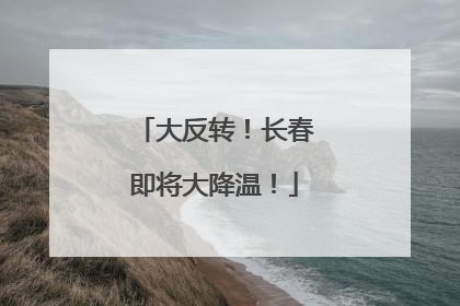 大反转！长春即将大降温！