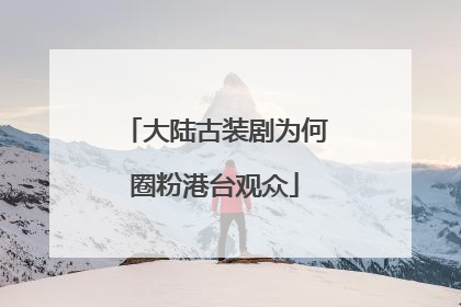 大陆古装剧为何圈粉港台观众