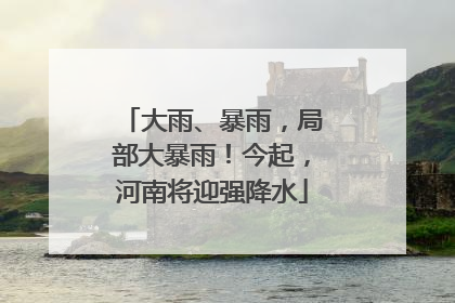 大雨、暴雨，局部大暴雨！今起，河南将迎强降水