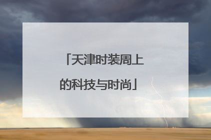 天津时装周上的科技与时尚