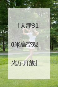 天津310米高空观光厅开放