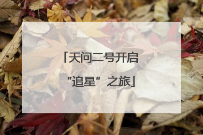 天问二号开启“追星”之旅
