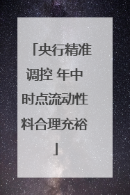 央行精准调控 年中时点流动性料合理充裕