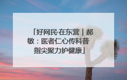 好网民·在东营｜郝敏：医者仁心传科普 指尖聚力护健康