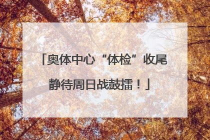 奥体中心“体检”收尾 静待周日战鼓擂！