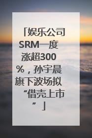 娱乐公司SRM一度涨超300%，孙宇晨旗下波场拟“借壳上市”