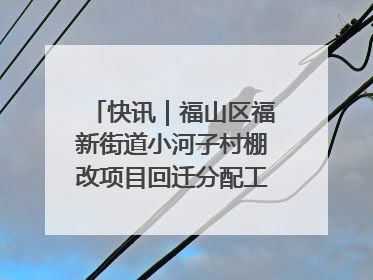 快讯｜福山区福新街道小河子村棚改项目回迁分配工作顺利完成