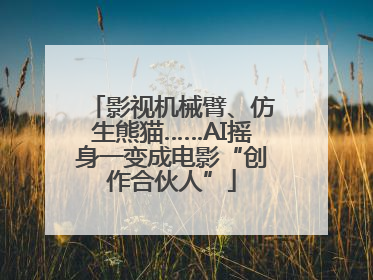 影视机械臂、仿生熊猫……AI摇身一变成电影“创作合伙人”
