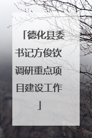 德化县委书记方俊钦调研重点项目建设工作