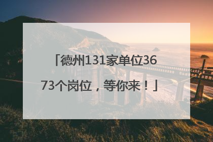 德州131家单位3673个岗位，等你来！