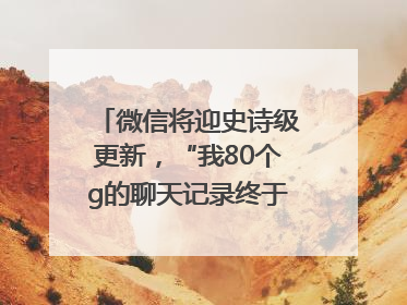 微信将迎史诗级更新，“我80个g的聊天记录终于有救了”