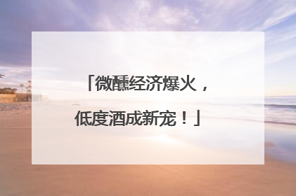 微醺经济爆火，低度酒成新宠！