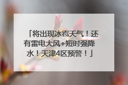 将出现冰雹天气！还有雷电大风+短时强降水！天津4区预警！