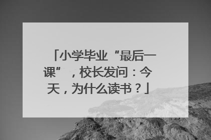 小学毕业“最后一课”，校长发问：今天，为什么读书？
