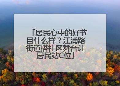 居民心中的好节目什么样？江浦路街道搭社区舞台让居民站C位