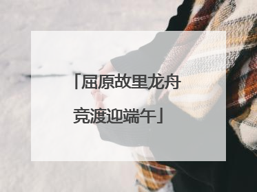 屈原故里龙舟竞渡迎端午