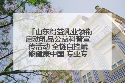 山东得益乳业领衔启动乳品公益科普宣传活动 全链自控赋能健康中国 专业专注领航低温奶时代