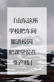 山东这所学校把车间搬进校园 把课堂设在生产线