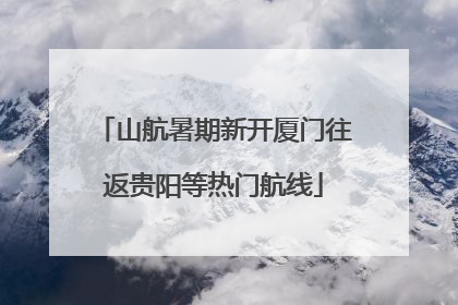 山航暑期新开厦门往返贵阳等热门航线
