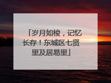 岁月如梭，记忆长存！东城区七贤里及居易里