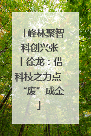 峰林聚智 科创兴张丨徐龙：借科技之力点“废”成金