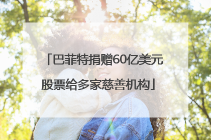 巴菲特捐赠60亿美元股票给多家慈善机构
