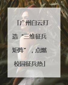 广州白云打造“三维征兵矩阵”，点燃校园征兵热