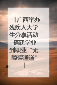 广西举办残疾人大学生分享活动 搭建学业到职业“无障碍通道”