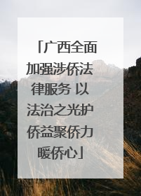 广西全面加强涉侨法律服务 以法治之光护侨益聚侨力暖侨心