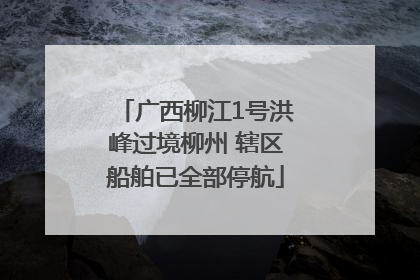 广西柳江1号洪峰过境柳州 辖区船舶已全部停航