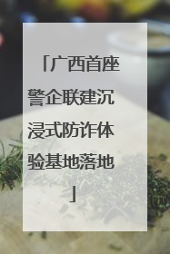 广西首座警企联建沉浸式防诈体验基地落地