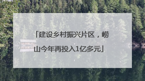 建设乡村振兴片区，崂山今年再投入1亿多元