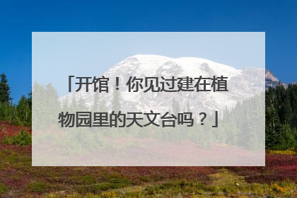 开馆！你见过建在植物园里的天文台吗？