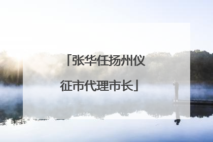 张华任扬州仪征市代理市长