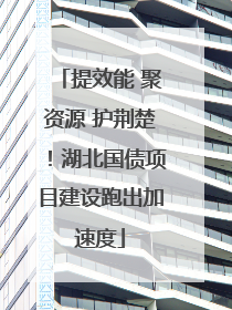 提效能 聚资源 护荆楚！湖北国债项目建设跑出加速度